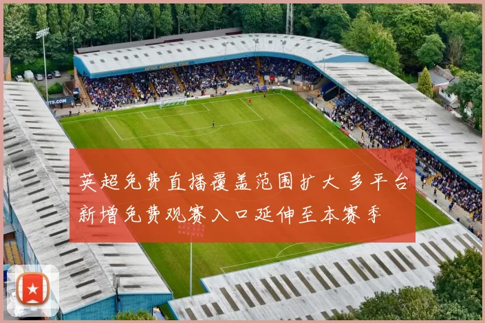 英超免费直播覆盖范围扩大 多平台新增免费观赛入口延伸至本赛季