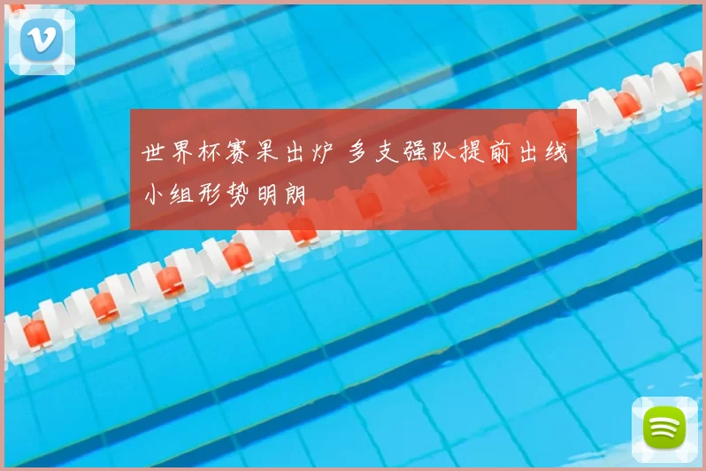 世界杯赛果出炉 多支强队提前出线小组形势明朗