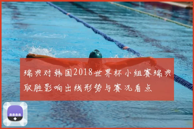 瑞典对韩国2018世界杯小组赛瑞典取胜影响出线形势与赛况看点