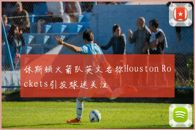 休斯顿火箭队英文名称Houston Rockets引发球迷关注