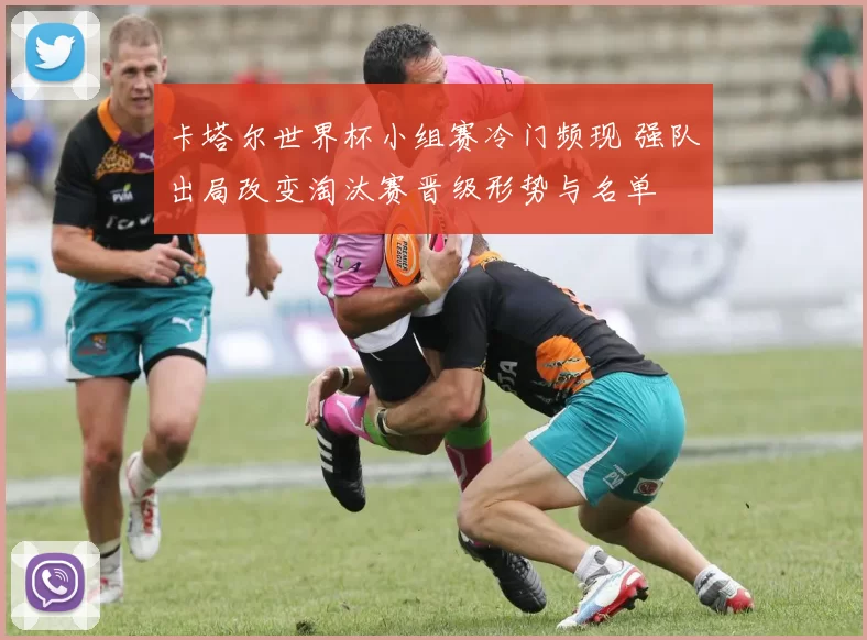 卡塔尔世界杯小组赛冷门频现 强队出局改变淘汰赛晋级形势与名单