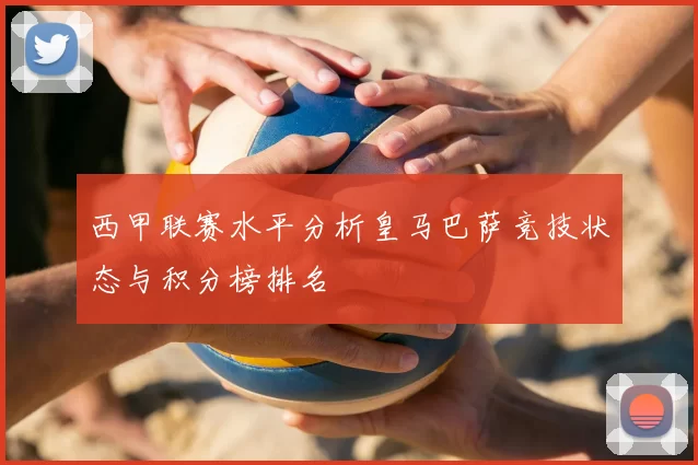 西甲联赛水平分析皇马巴萨竞技状态与积分榜排名