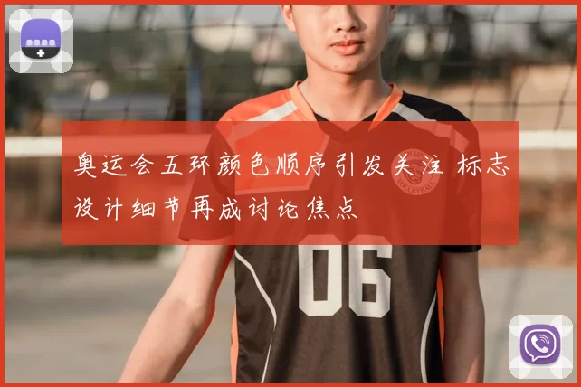 奥运会五环颜色顺序引发关注 标志设计细节再成讨论焦点