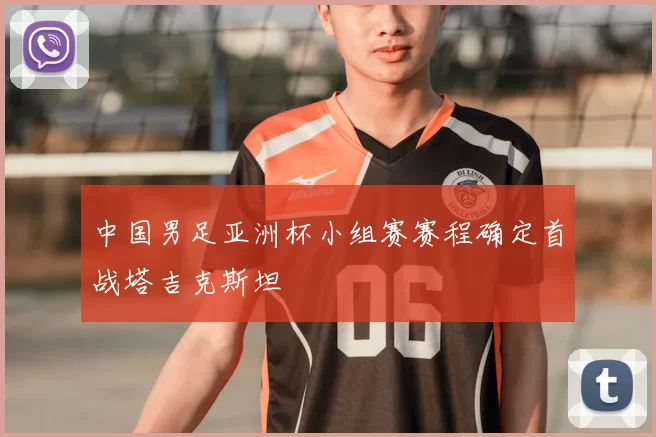 中国男足亚洲杯小组赛赛程确定首战塔吉克斯坦