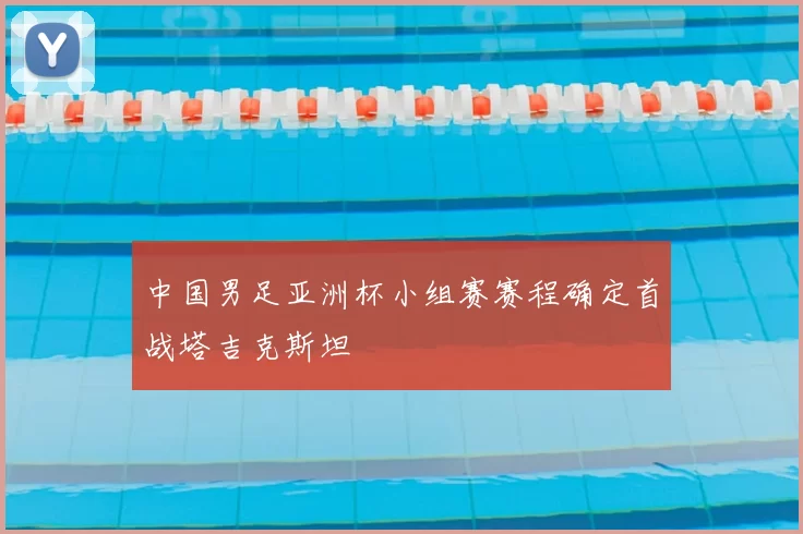 中国男足亚洲杯小组赛赛程确定首战塔吉克斯坦