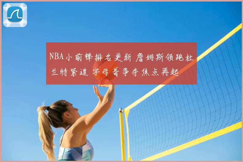 NBA小前锋排名更新 詹姆斯领跑杜兰特紧追 字母哥争夺焦点再起