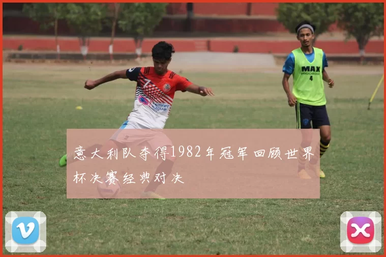意大利队夺得1982年冠军回顾世界杯决赛经典对决