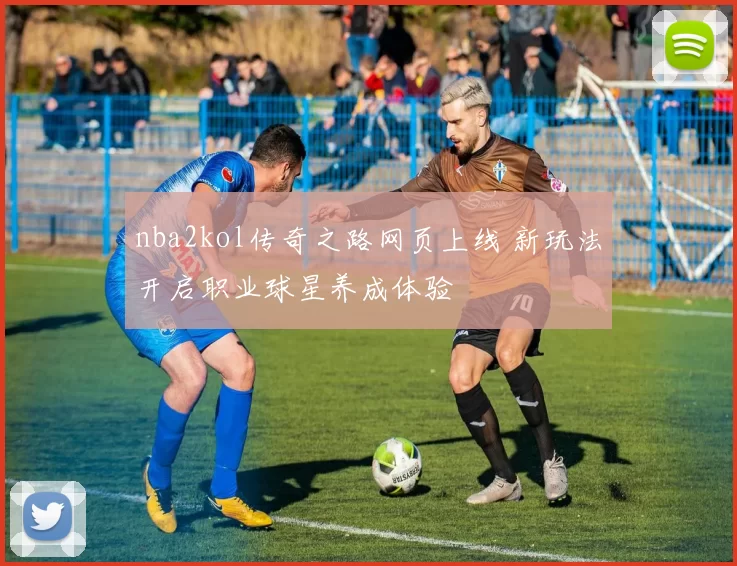 nba2kol传奇之路网页上线 新玩法开启职业球星养成体验