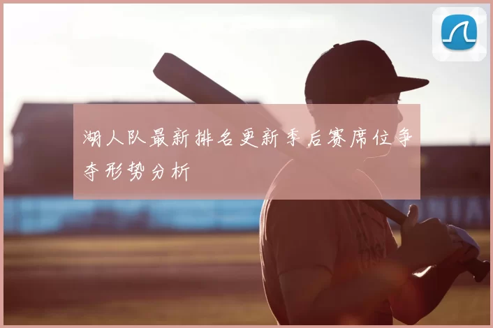 湖人队最新排名更新季后赛席位争夺形势分析