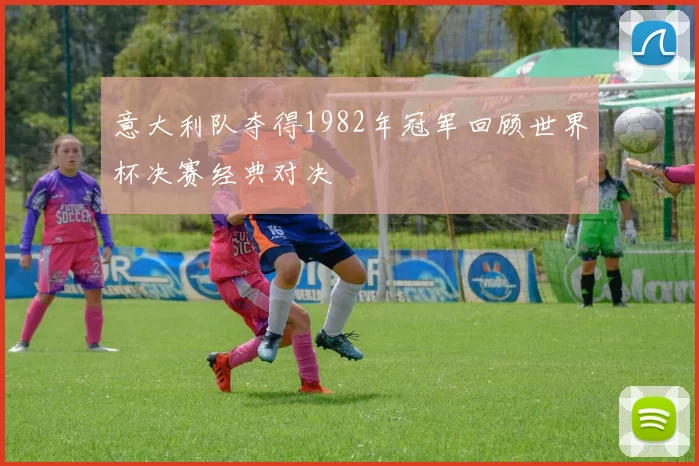 意大利队夺得1982年冠军回顾世界杯决赛经典对决