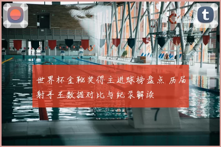 世界杯金靴奖得主进球榜盘点 历届射手王数据对比与纪录解读