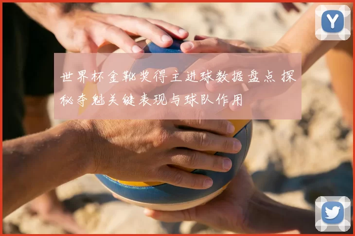 世界杯金靴奖得主进球数据盘点 探秘夺魁关键表现与球队作用