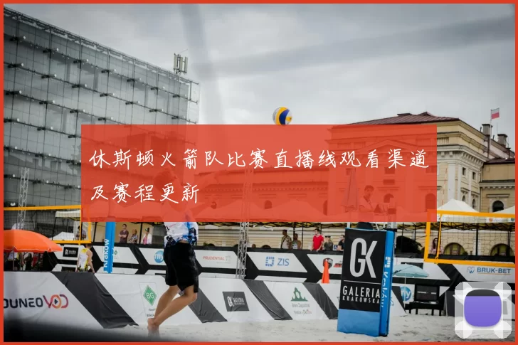 休斯顿火箭队比赛直播线观看渠道及赛程更新