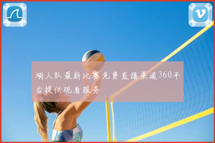 湖人队最新比赛免费直播渠道360平台提供观看服务