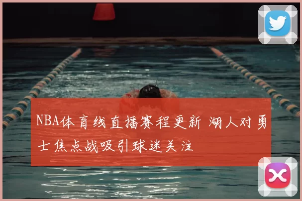 NBA体育线直播赛程更新 湖人对勇士焦点战吸引球迷关注