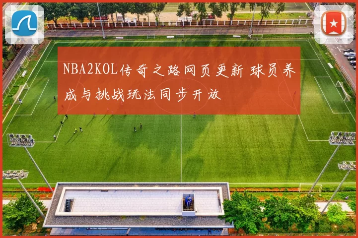 NBA2KOL传奇之路网页更新 球员养成与挑战玩法同步开放