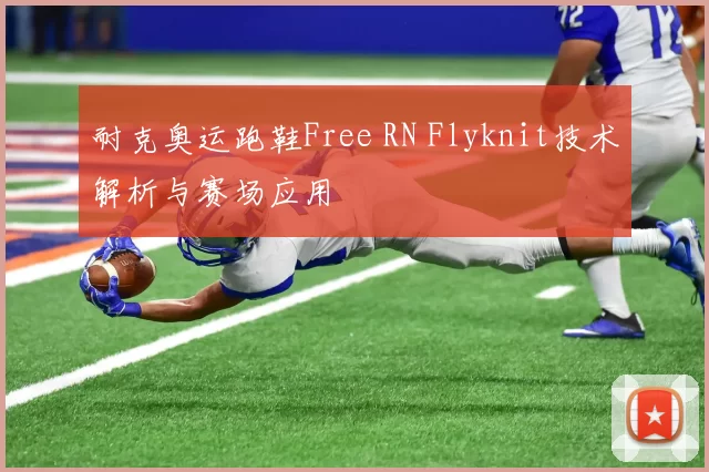 耐克奥运跑鞋Free RN Flyknit技术解析与赛场应用