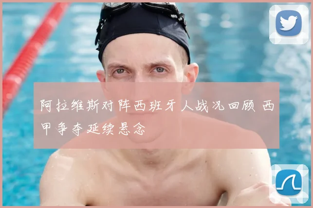 阿拉维斯对阵西班牙人战况回顾 西甲争夺延续悬念