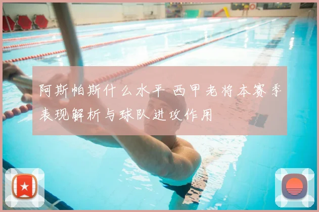 阿斯帕斯什么水平 西甲老将本赛季表现解析与球队进攻作用