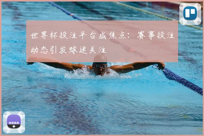 世界杯投注平台成焦点：赛事投注动态引发球迷关注