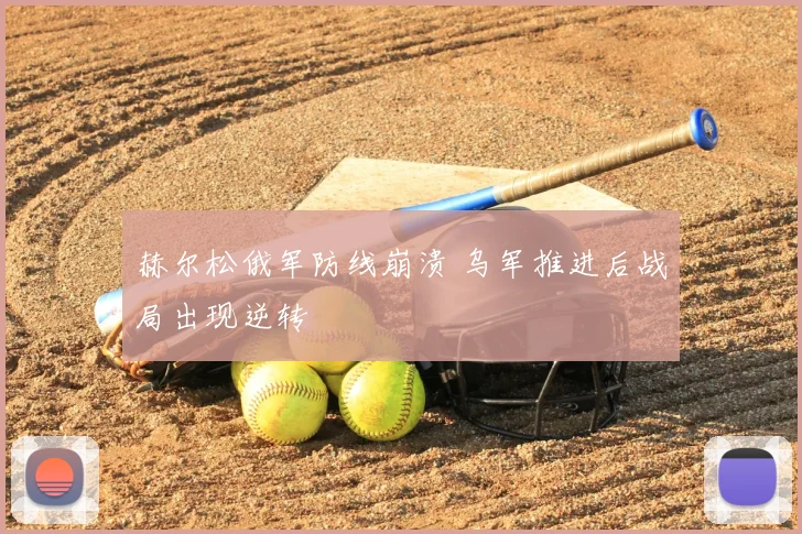赫尔松俄军防线崩溃 乌军推进后战局出现逆转