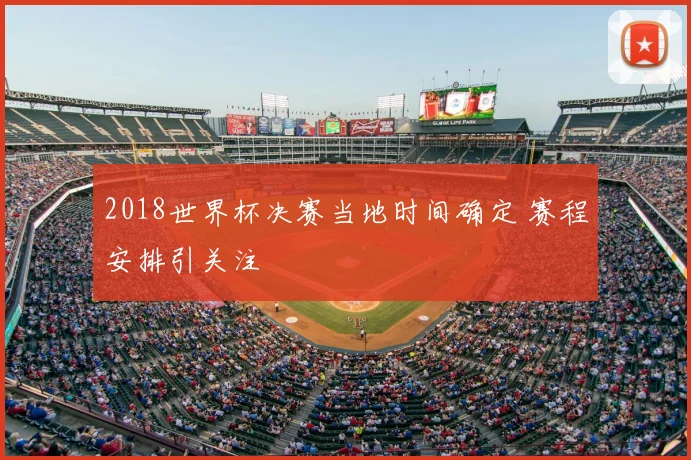 2018世界杯决赛当地时间确定 赛程安排引关注