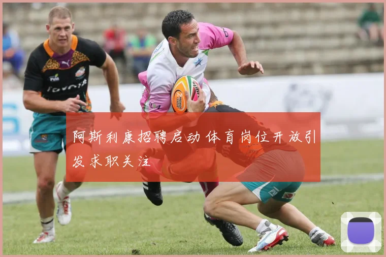 阿斯利康招聘启动 体育岗位开放引发求职关注