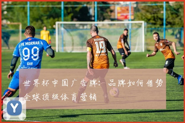 世界杯中国广告牌：品牌如何借势全球顶级体育营销