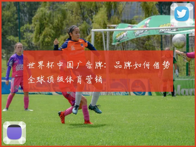 世界杯中国广告牌：品牌如何借势全球顶级体育营销