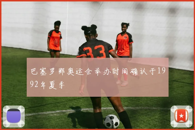 巴塞罗那奥运会举办时间确认于1992年夏季