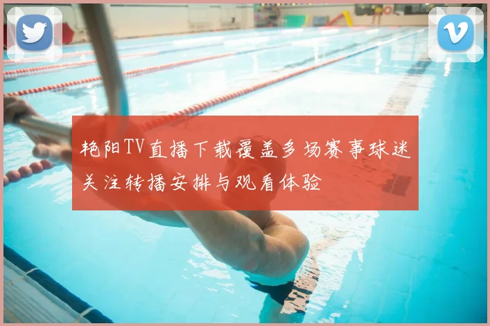 艳阳TV直播下载覆盖多场赛事球迷关注转播安排与观看体验