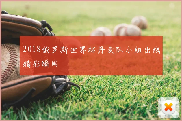 2018俄罗斯世界杯丹麦队小组出线精彩瞬间