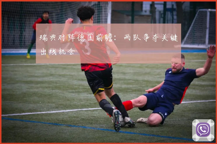 瑞典对阵德国前瞻:两队争夺关键出线机会